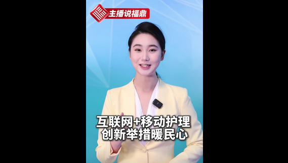 《主播說福鼎》第六十八期：互聯(lián)網(wǎng)+移動(dòng)護(hù)理創(chuàng)新舉措暖民心